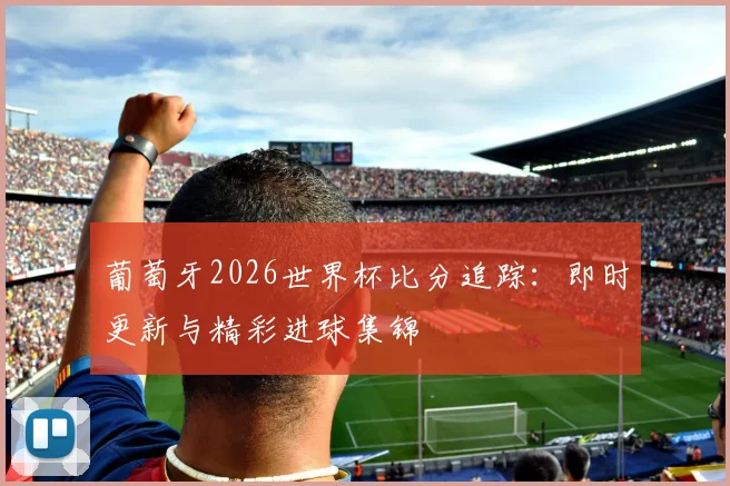 葡萄牙2026世界杯比分追踪:即时更新与精彩进球集锦