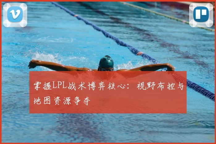 掌握LPL战术博弈核心：视野布控与地图资源争夺