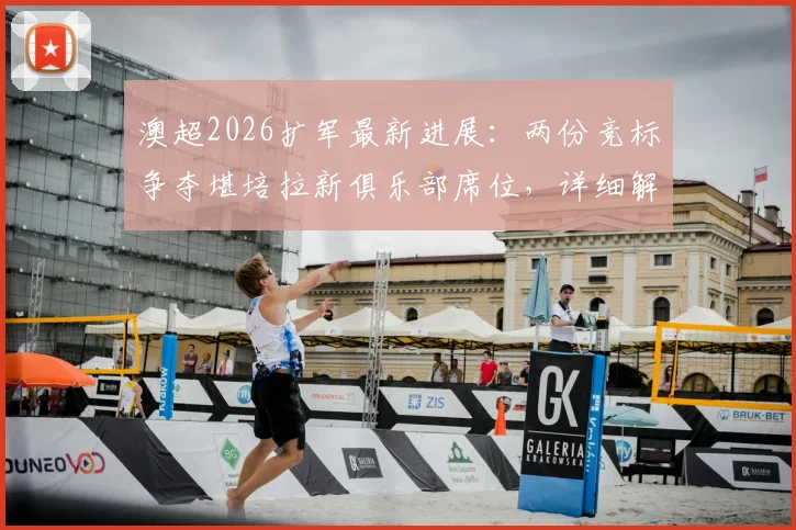 澳超2026扩军最新进展:两份竞标争夺堪培拉新俱乐部席位,详细解读申请流程与球队前景