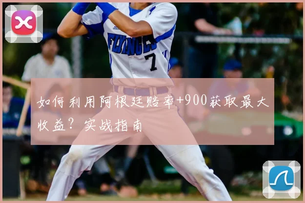 如何利用阿根廷赔率+900获取最大收益？实战指南