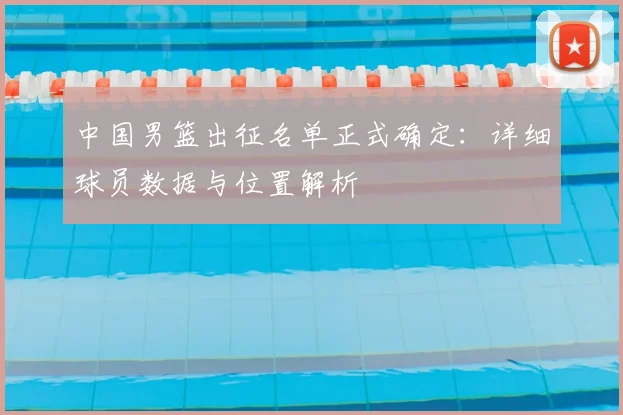 中国男篮出征名单正式确定:详细球员数据与位置解析