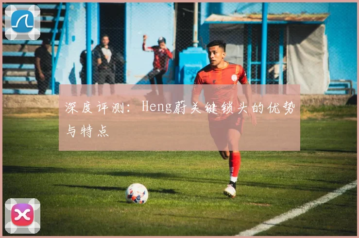 深度评测:Heng蔚关键锁头的优势与特点