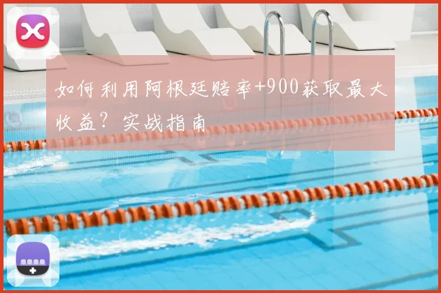 如何利用阿根廷赔率+900获取最大收益?实战指南