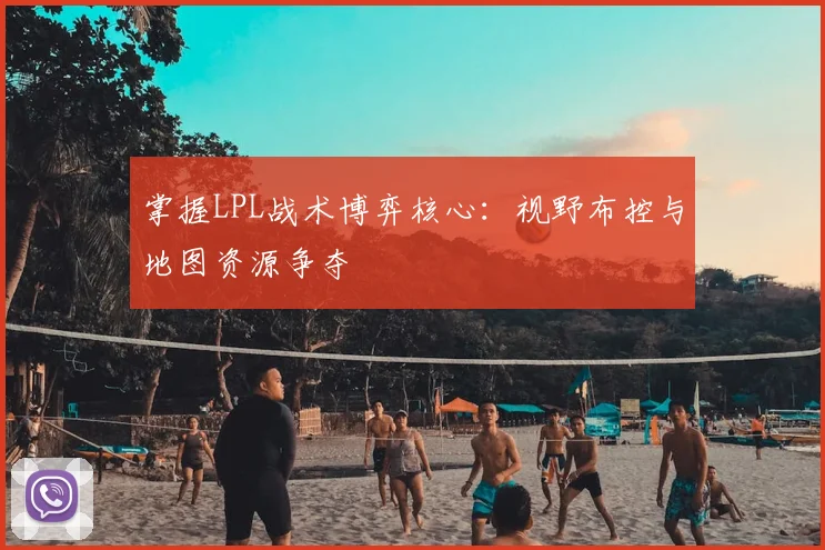 掌握LPL战术博弈核心：视野布控与地图资源争夺