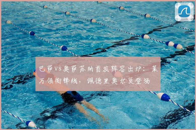 巴萨vs奥萨苏纳首发阵容出炉:莱万领衔锋线,佩德里奥尔莫登场