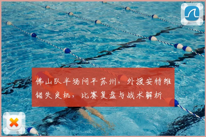 佛山队半场闷平苏州，外援安特维错失良机，比赛复盘与战术解析