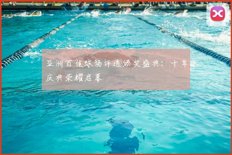亚洲百佳球场评选颁奖盛典:十年庆典荣耀启幕