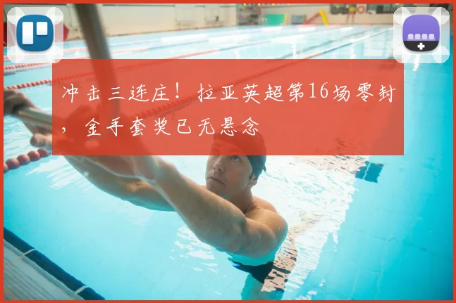 冲击三连庄!拉亚英超第16场零封,金手套奖已无悬念