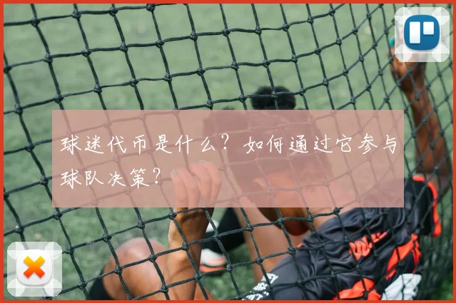 球迷代币是什么?如何通过它参与球队决策?