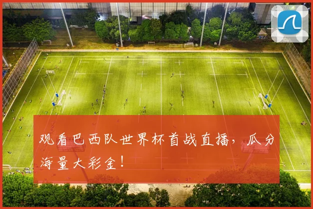 观看巴西队世界杯首战直播，瓜分海量大彩金！