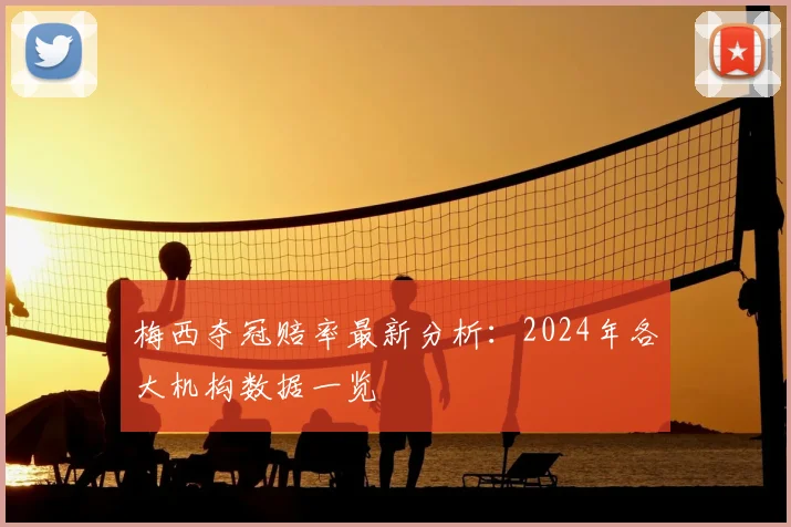 梅西夺冠赔率最新分析:2024年各大机构数据一览