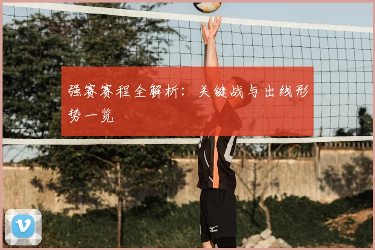强赛赛程全解析：关键战与出线形势一览
