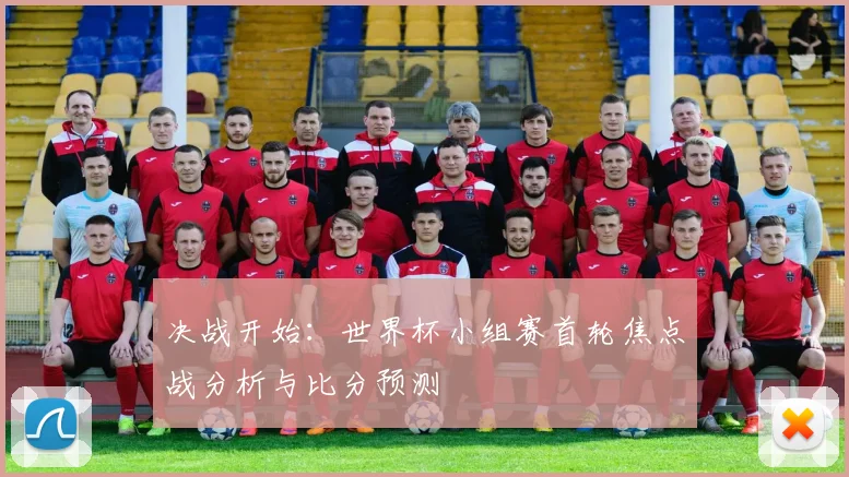 决战开始:世界杯小组赛首轮焦点战分析与比分预测