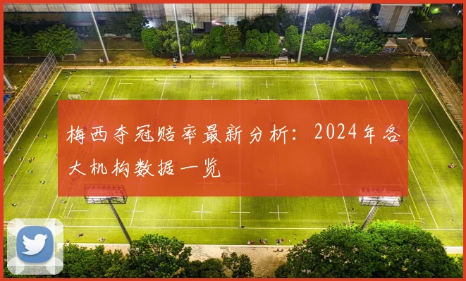 梅西夺冠赔率最新分析:2024年各大机构数据一览