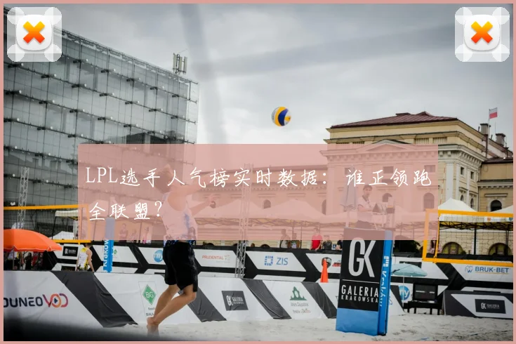 LPL选手人气榜实时数据:谁正领跑全联盟?