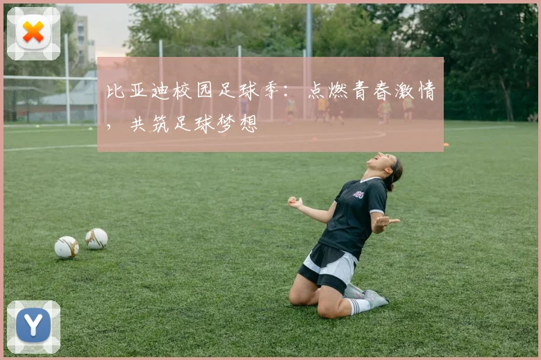 比亚迪校园足球季:点燃青春激情,共筑足球梦想