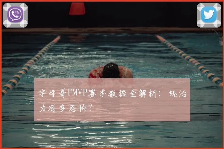字母哥FMVP赛季数据全解析:统治力有多恐怖?