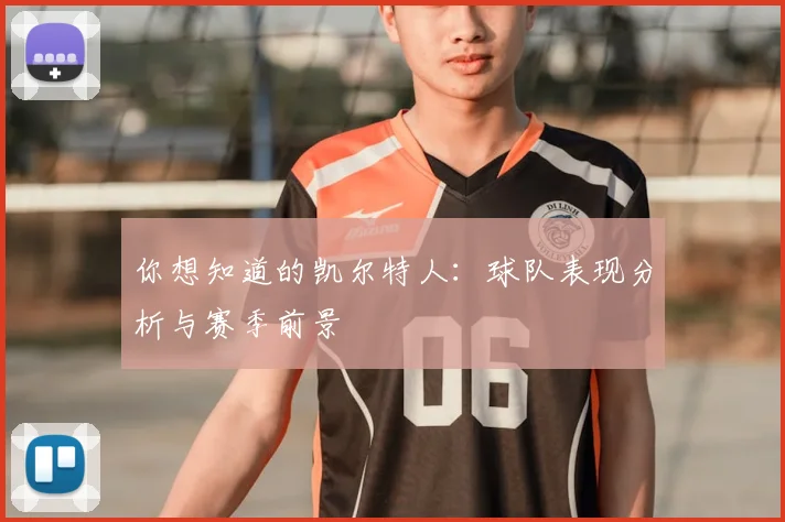 你想知道的凯尔特人:球队表现分析与赛季前景