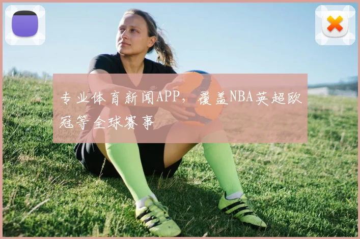 专业体育新闻APP,覆盖NBA英超欧冠等全球赛事