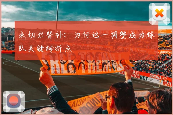 米切尔替补:为何这一调整成为球队关键转折点